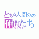 とある人間のの仲間たち（ベストフレンド）