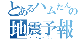 とあるハムたんの地震予報（（´・ω・｀）。）