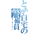 とある自宅の警備員（ガーディアン）