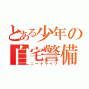 とある少年の自宅警備（ニートライフ）