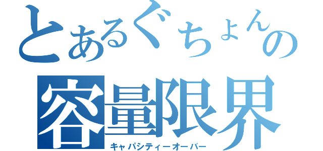 とあるぐちょんの容量限界（キャパシティーオーバー）