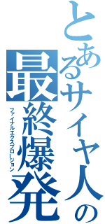 とあるサイヤ人の最終爆発（ファイナルエクスプロージョン）