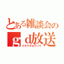 とある雑談会のｇｄ放送（グダグダホウソウ）