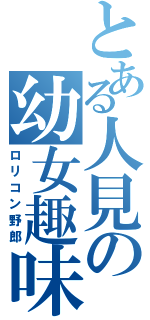 とある人見の幼女趣味（ロリコン野郎）