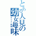 とある人見の幼女趣味（ロリコン野郎）