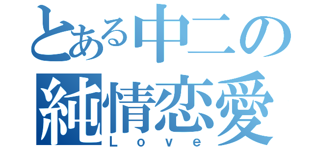 とある中二の純情恋愛（Ｌｏｖｅ）