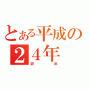 とある平成の２４年（辰年）