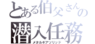 とある伯父さんの潜入任務（メタルギアソリッド）