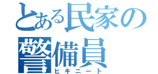 とある民家の警備員（ヒキニート）