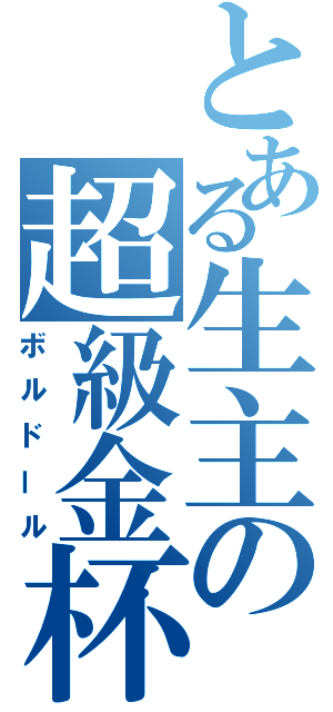 とある生主の超級金杯（ボルドール）