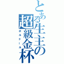 とある生主の超級金杯（ボルドール）