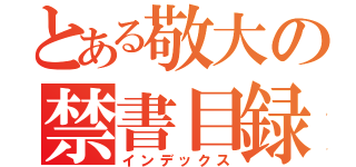 とある敬大の禁書目録（インデックス）