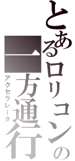 とあるロリコンの一方通行Ⅱ（アクセラレータ）