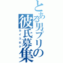 とある男プリの彼氏募集（カイコロク）