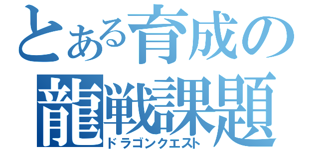 とある育成の龍戦課題（ドラゴンクエスト）