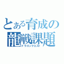 とある育成の龍戦課題（ドラゴンクエスト）