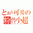 とある可爱の粉兽小超（超 哥 威 武）