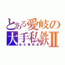 とある愛岐の大手私鉄Ⅱ（名古屋鉄道）