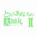 とあるあなるの大師丸Ⅱ（ガチホモ）