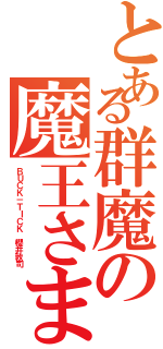 とある群魔の魔王さま（ＢＵＣＫ－ＴＩＣＫ 櫻井敦司）