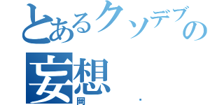 とあるクソデブの妄想（岡⁇）