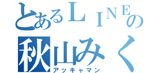 とあるＬＩＮＥの秋山みく（アッキャマン）