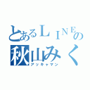 とあるＬＩＮＥの秋山みく（アッキャマン）