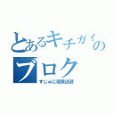 とあるキチガイのブロク（すじゅに現実逃避）