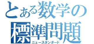 とある数学の標準問題（ニュースタンダード）