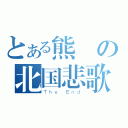 とある熊の北国悲歌（Ｔｈｅ Ｅｎｄ）