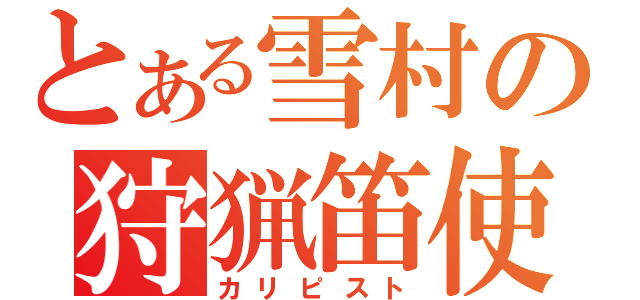 とある雪村の狩猟笛使（カリピスト）