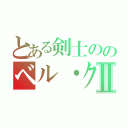 とある剣士ののベル・クラネルⅡ（）