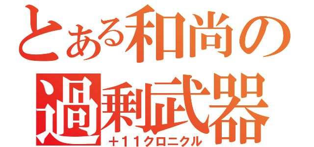 とある和尚の過剰武器（＋１１クロニクル）