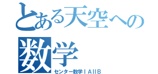 とある天空への数学（センター数学ⅠＡⅡＢ）