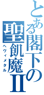 とある閣下の聖飢魔Ⅱ（ヘヴィメタル）