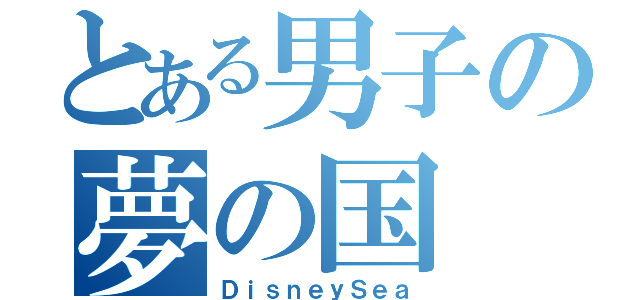 とある男子の夢の国（ＤｉｓｎｅｙＳｅａ）