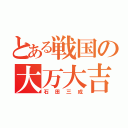 とある戦国の大万大吉（石田三成）