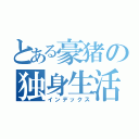 とある豪猪の独身生活（インデックス）