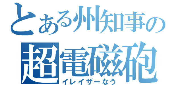 とある州知事の超電磁砲なう（イレイザーなう）