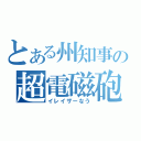 とある州知事の超電磁砲なう（イレイザーなう）