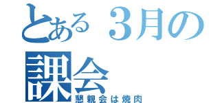 とある３月の課会（懇親会は焼肉）