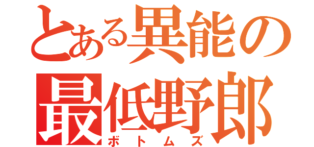 とある異能の最低野郎（ボトムズ）