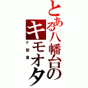 とある八幡台のキモオタクソデブチビメガネⅡ（Ｆ型君 ）