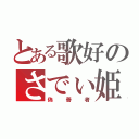 とある歌好のさでぃ姫（偽善者）