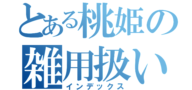 とある桃姫の雑用扱い（インデックス）