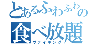 とあるふわふわの食べ放題（ヴァイキング）