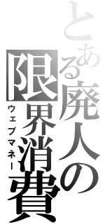 とある廃人の限界消費（ウェブマネー）