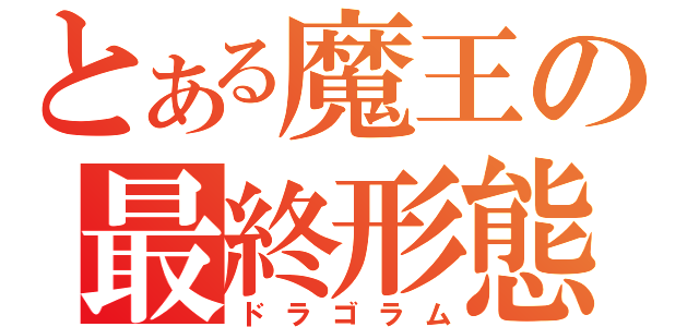 とある魔王の最終形態（ドラゴラム）