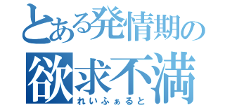 とある発情期の欲求不満（れいふぁると）