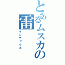 とあるムスカの雷（インデックス）